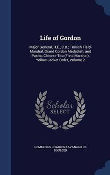 portada Life of Gordon: Major-General, R.E., C.B.; Turkish Field-Marshal, Grand Cordon Medjidieh, and Pasha; Chinese Titu (Field Marshal), Yellow Jacket Order, Volume 2