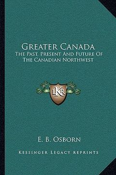 portada greater canada: the past, present and future of the canadian northwest (en Inglés)