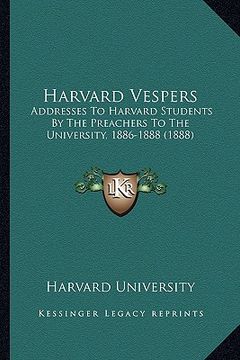 portada harvard vespers: addresses to harvard students by the preachers to the university, 1886-1888 (1888) (en Inglés)