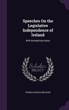 portada Speeches On the Legislative Independence of Ireland: With Introductory Notes (en Inglés)