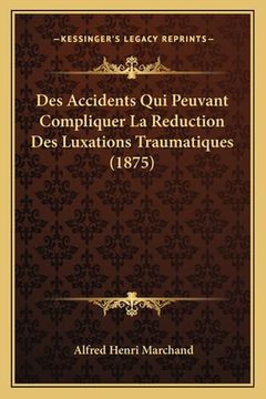 portada Des Accidents Qui Peuvant Compliquer La Reduction Des Luxations Traumatiques (1875) (en Francés)