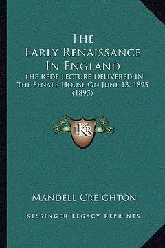 portada the early renaissance in england: the rede lecture delivered in the senate-house on june 13, 1895 (1895) (en Inglés)