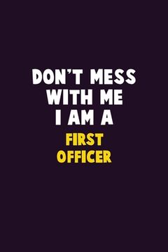 portada Don't Mess With Me, I Am A First officer: 6X9 Career Pride 120 pages Writing Notebooks (en Inglés)