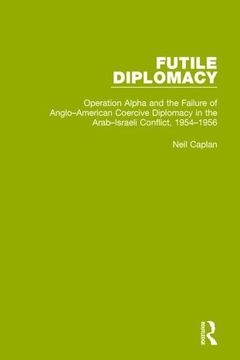 portada Futile Diplomacy, Volume 4: Operation Alpha and the Failure of Anglo-American Coercive Diplomacy in the Arab-Israeli Conflict, 1954-1956 (en Inglés)