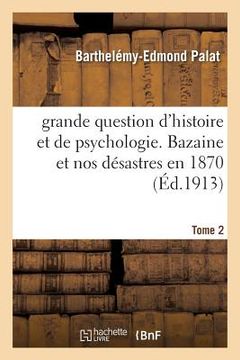 portada Grande Question d'Histoire Et de Psychologie. Bazaine Et Nos Désastres En 1870 Tome 2 (in French)