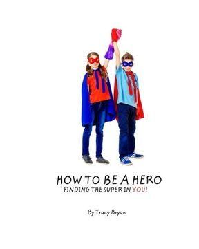 portada How To Be A Hero...Finding The Super In You! (Awesome Values! (Ages 5-8 years)) (Volume 1)