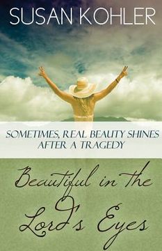 portada Beautiful in the Lord's Eyes: Sometimes, Real Beauty Shines After A Tragedy (en Inglés)