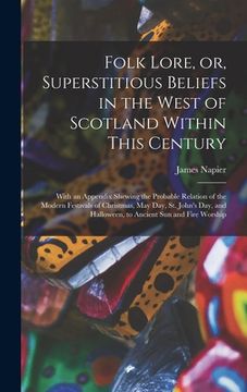 portada Folk Lore, or, Superstitious Beliefs in the West of Scotland Within This Century: With an Appendix Shewing the Probable Relation of the Modern Festiva (en Inglés)