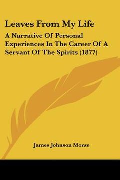 portada leaves from my life: a narrative of personal experiences in the career of a servant of the spirits (1877) (en Inglés)
