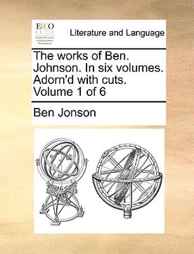 portada the works of ben. johnson. in six volumes. adorn'd with cuts. volume 1 of 6