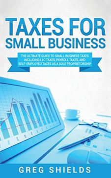 portada Taxes for Small Business: The Ultimate Guide to Small Business Taxes Including llc Taxes, Payroll Taxes, and Self- Employed Taxes as a Sole Proprietorship (en Inglés)