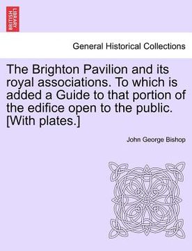 portada the brighton pavilion and its royal associations. to which is added a guide to that portion of the edifice open to the public. [with plates.]vol.i (en Inglés)