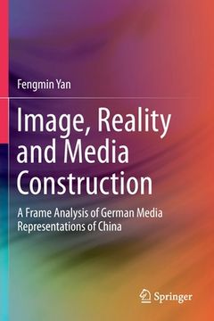 portada Image, Reality and Media Construction: A Frame Analysis of German Media Representations of China (en Inglés)