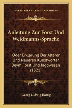 portada Anleitung Zur Forst Und Weidmanns-Sprache: Oder Erklarung Der Alteren Und Neueren Kunstworter Beym Forst Und Jagdwesen (1821) (en Alemán)