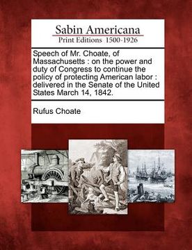 portada speech of mr. choate, of massachusetts: on the power and duty of congress to continue the policy of protecting american labor: delivered in the senate (en Inglés)
