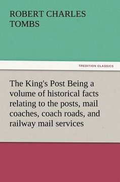 portada the king's post being a volume of historical facts relating to the posts, mail coaches, coach roads, and railway mail services of and connected with t