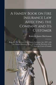 portada A Handy Book on Fire Insurance Law Affecting the Company and Its Customer [microform]: Being the Fire Sections of the Ontario Insurance Act, 1897, Wit