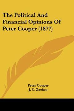 portada the political and financial opinions of peter cooper (1877) (en Inglés)