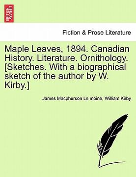 portada maple leaves, 1894. canadian history. literature. ornithology. [sketches. with a biographical sketch of the author by w. kirby.]