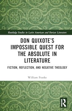 portada Don Quixote’S Impossible Quest for the Absolute in Literature: Fiction, Reflection, and Negative Theology (Routledge Studies in Latin American and Iberian Literature)