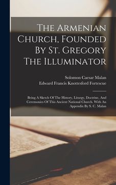 portada The Armenian Church, Founded By St. Gregory The Illuminator: Being A Sketch Of The History, Liturgy, Doctrine, And Ceremonies Of This Ancient National (in English)