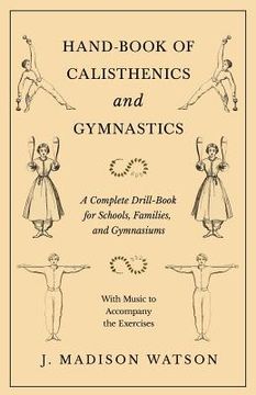 portada Hand-Book of Calisthenics and Gymnastics - A Complete Drill-Book for Schools, Families, and Gymnasiums - With Music to Accompany the Exercises (en Inglés)