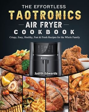 portada The Effortless TaoTronics Air Fryer Cookbook: Crispy, Easy, Healthy, Fast & Fresh Recipes for the Whole Family