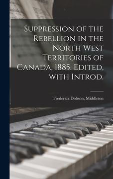 portada Suppression of the Rebellion in the North West Territories of Canada, 1885. Edited, With Introd. (en Inglés)