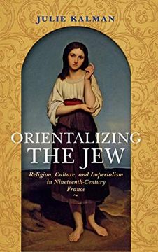 portada Orientalizing the Jew: Religion, Culture, and Imperialism in Nineteenth-Century France (The Modern Jewish Experience) (en Inglés)