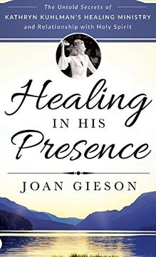 portada Healing in his Presence: The Untold Secrets of Kathryn Kuhlman's Healing Ministry and Relationship With Holy Spirit 