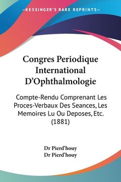 portada Congres Periodique International D'Ophthalmologie: Compte-Rendu Comprenant Les Proces-Verbaux Des Seances, Les Memoires Lu Ou Deposes, Etc. (1881) (en Francés)