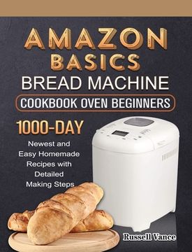 portada Amazon Basics Bread Machine Cookbook For Beginners: 1000-Day Newest and Easy Homemade Recipes with Detailed Making Steps (en Inglés)