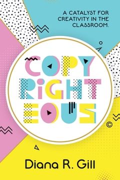 portada Copyrighteous: A Catalyst for Creativity in the Classroom (en Inglés)