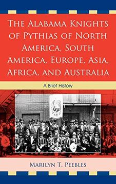 portada The Alabama Knights of Pythias of North America, South America, Europe, Asia, Africa, and Australia: A Brief History (en Inglés)