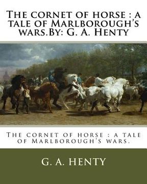 portada The cornet of horse: a tale of Marlborough's wars.By: G. A. Henty (en Inglés)