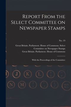 portada Report From the Select Committee on Newspaper Stamps: With the Proceedings of the Committee; no. 19 (in English)