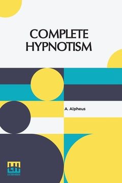 portada Complete Hypnotism: Mesmerism, Mind-Reading, And Spiritualism How To Hypnotize: Being An Exhaustive And Practical System Of Method, Applic (en Inglés)