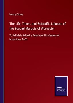 portada The Life, Times, and Scientific Labours of the Second Marquis of Worcester: To Which is Added, a Reprint of His Century of Inventions, 1663 (en Inglés)