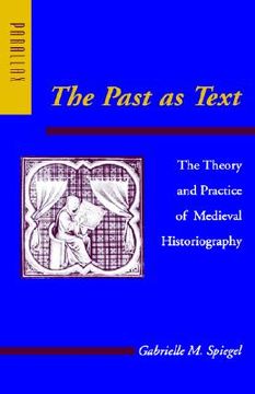 portada the past as text: the theory and practice of medieval historiography (en Inglés)