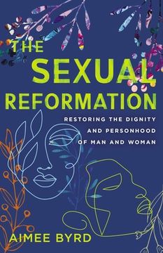 portada The Sexual Reformation: Restoring the Dignity and Personhood of man and Woman (en Inglés)