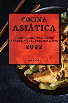 portada Cocina Asiática 2022: Recetas Asiáticas Súper Sabrosas Para Principiantes (in Spanish)