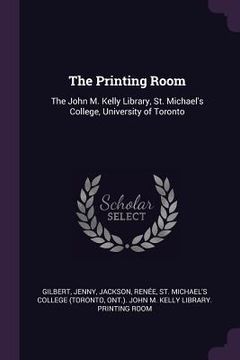 portada The Printing Room: The John M. Kelly Library, St. Michael's College, University of Toronto