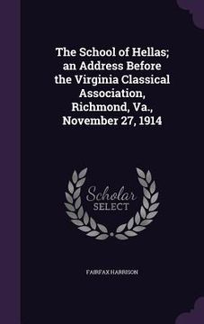 portada The School of Hellas; an Address Before the Virginia Classical Association, Richmond, Va., November 27, 1914 (en Inglés)