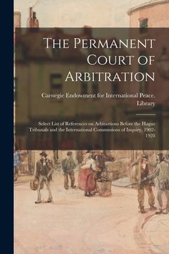 portada The Permanent Court of Arbitration; Select List of References on Arbitartions Before the Hague Tribunals and the International Commissions of Inquiry, (en Inglés)