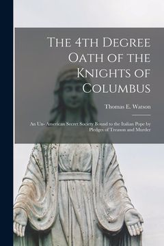 portada The 4th Degree Oath of the Knights of Columbus: an Un- American Secret Society Bound to the Italian Pope by Pledges of Treason and Murder