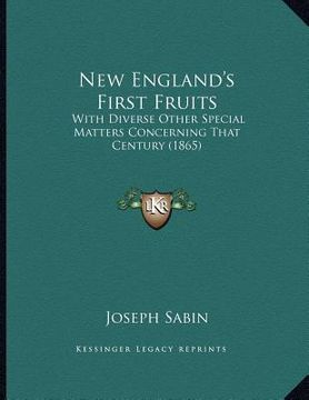 portada new england's first fruits: with diverse other special matters concerning that century (1865) (en Inglés)
