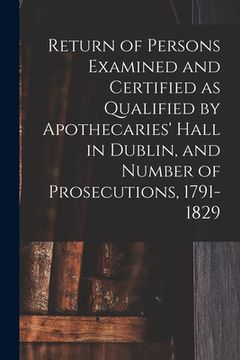 portada Return of Persons Examined and Certified as Qualified by Apothecaries' Hall in Dublin, and Number of Prosecutions, 1791-1829