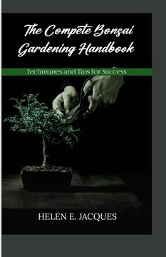 The Complete Bonsai Gardening Handbook: Techniques and Tips for Success (en Inglés)