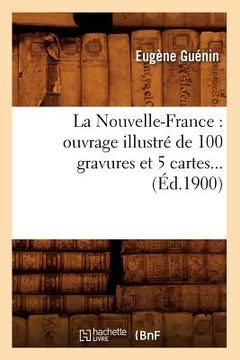 portada La Nouvelle-France: Ouvrage Illustré de 100 Gravures Et 5 Cartes (Éd.1900) (en Francés)