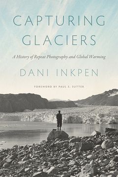 portada Capturing Glaciers: A History of Repeat Photography and Global Warming (en Inglés)